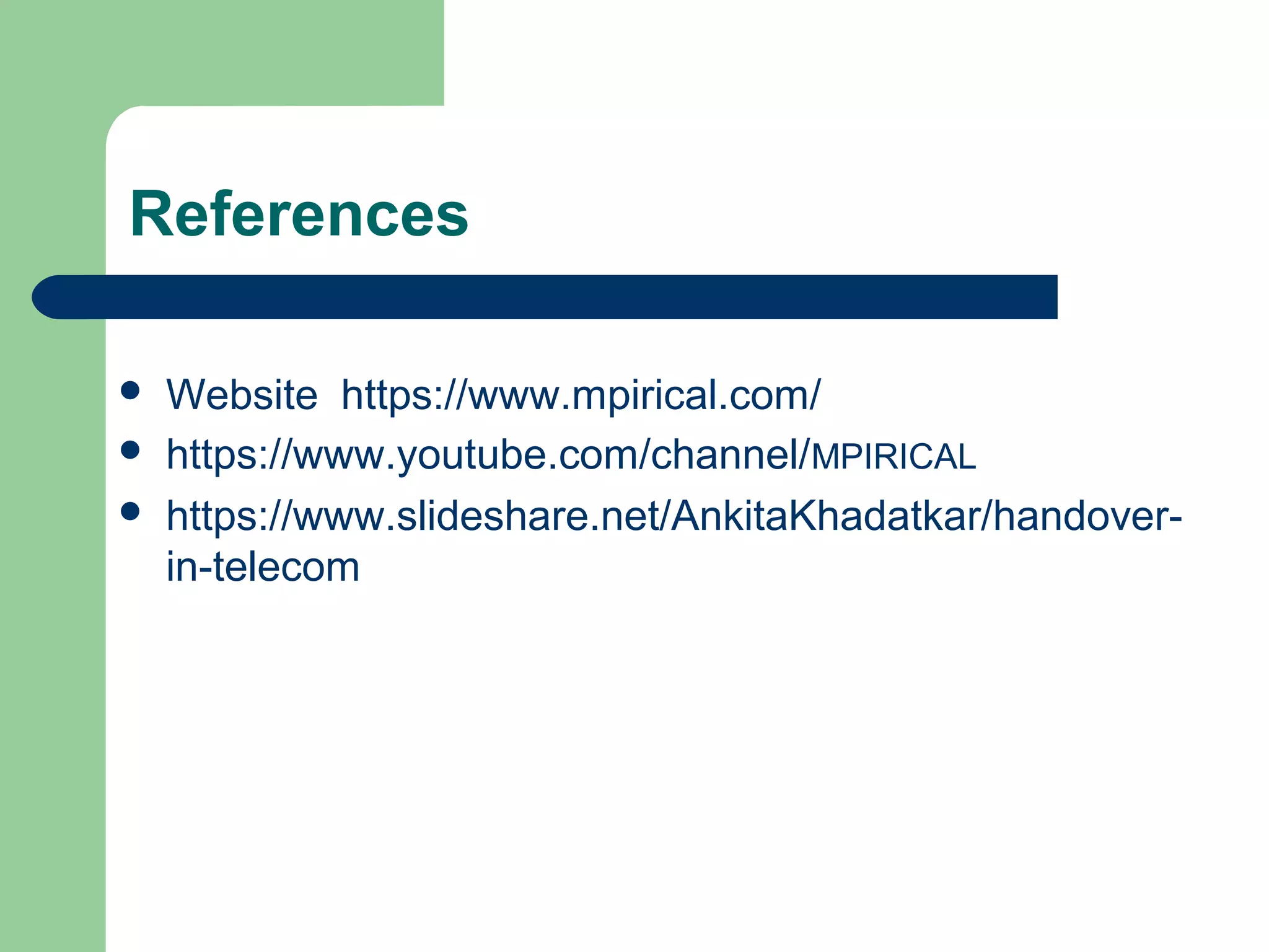 References
 Website
 https://www.youtube.com/channel/MPIRICAL
 https://www.slideshare.net/AnkitaKhadatkar/handover-
in-telecom
https://www.mpirical.com/
 