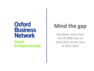 Mind the gap
Handover notes from
 the SE OBN class of
2010-2011 to the class
    of 2011-2012
 