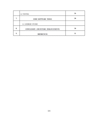 [vi]
6.2 TESTING 26
7. USED SOFTWARE TOOLS 28
6.1 ANDROID STUDIO
8. CONCLUSION AND FUTURE ENHANCEMENTS 30
9. REFERENCES 31
 