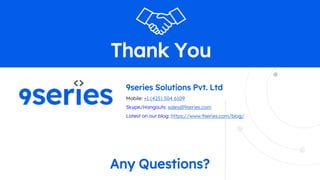 Thank You
9series Solutions Pvt. Ltd
Mobile: +1 (425) 504 6109
Skype/Hangouts: sales@9series.com
Latest on our blog: https://www.9series.com/blog/
Any Questions?
 