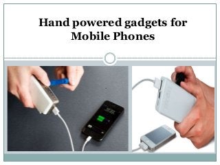 Hand powered gadgets for
Mobile Phones
 