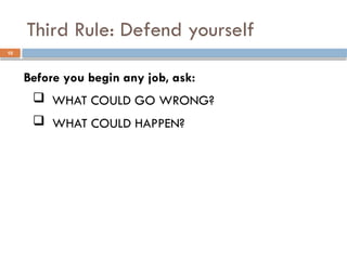 Before you begin any job, ask:
 WHAT COULD GO WRONG?
 WHAT COULD HAPPEN?
Third Rule: Defend yourself
10
 
