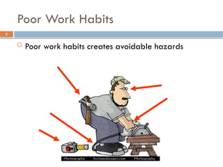 Poor Work Habits
 Poor work habits creates avoidable hazards
6
 