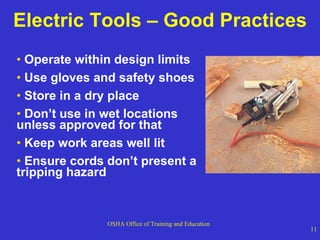 Electric Tools – Good Practices Operate within design limits Use gloves and safety shoes  Store in a dry place  Don’t use in wet locations unless approved for that Keep work areas well lit  Ensure cords don’t present a tripping hazard 
