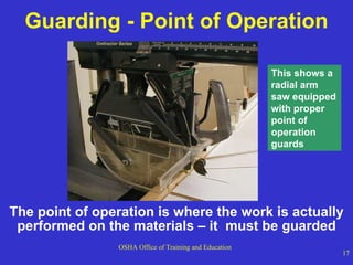 Guarding - Point of Operation The point of operation is where the work is actually performed on the materials – it  must be guarded This shows a radial arm saw equipped with proper point of operation guards 