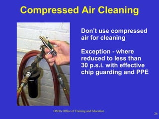 Compressed Air Cleaning Don’t use compressed air for cleaning  Exception - where reduced to less than 30 p.s.i. with effective chip guarding and PPE 