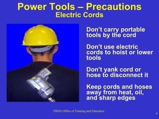 Power Tools – Precautions Electric Cords Don’t carry portable tools by the cord Don’t use electric cords to hoist or lower tools  Don’t yank cord or hose to disconnect it Keep cords and hoses away from heat, oil, and sharp edges 