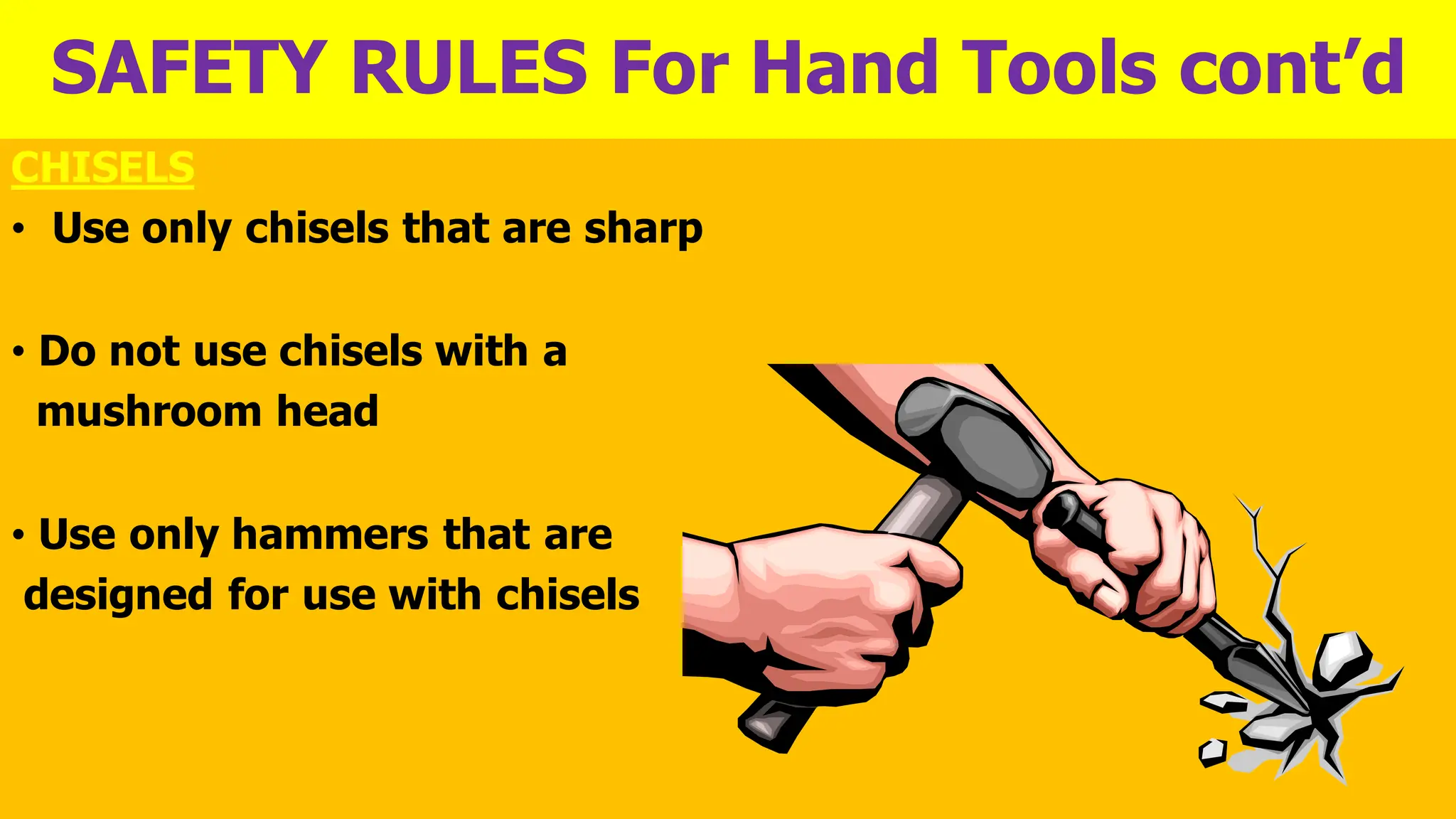 SAFETY RULES For Hand Tools cont’d
CHISELS
• Use only chisels that are sharp
• Do not use chisels with a
mushroom head
• Use only hammers that are
designed for use with chisels
 