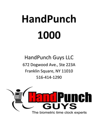HandPunch
  1000
HandPunch Guys LLC
672 Dogwood Ave., Ste 223A
 Franklin Square, NY 11010
       516-414-1290
 