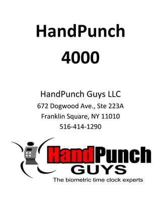 HandPunch
  4000
HandPunch Guys LLC
672 Dogwood Ave., Ste 223A
 Franklin Square, NY 11010
       516-414-1290
 