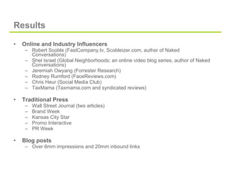 Results <ul><li>Online and Industry Influencers </li></ul><ul><ul><li>Robert Scoble (FastCompany.tv, Scobleizer.com, autho...