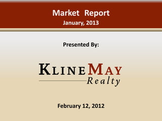 Market Report
   January, 2013


  Presented By:




 February 12, 2012
 