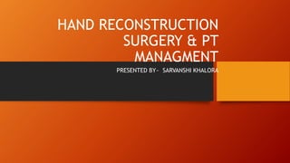 HAND RECONSTRUCTION
SURGERY & PT
MANAGMENT
PRESENTED BY~ SARVANSHI KHALORA
 