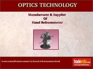 OPTICS TECHNOLOGY
  Manufacturer & Supplier
                  Of
      Hand Refractometer

www.scientificinstrument.in/hand­refractometer.html

 