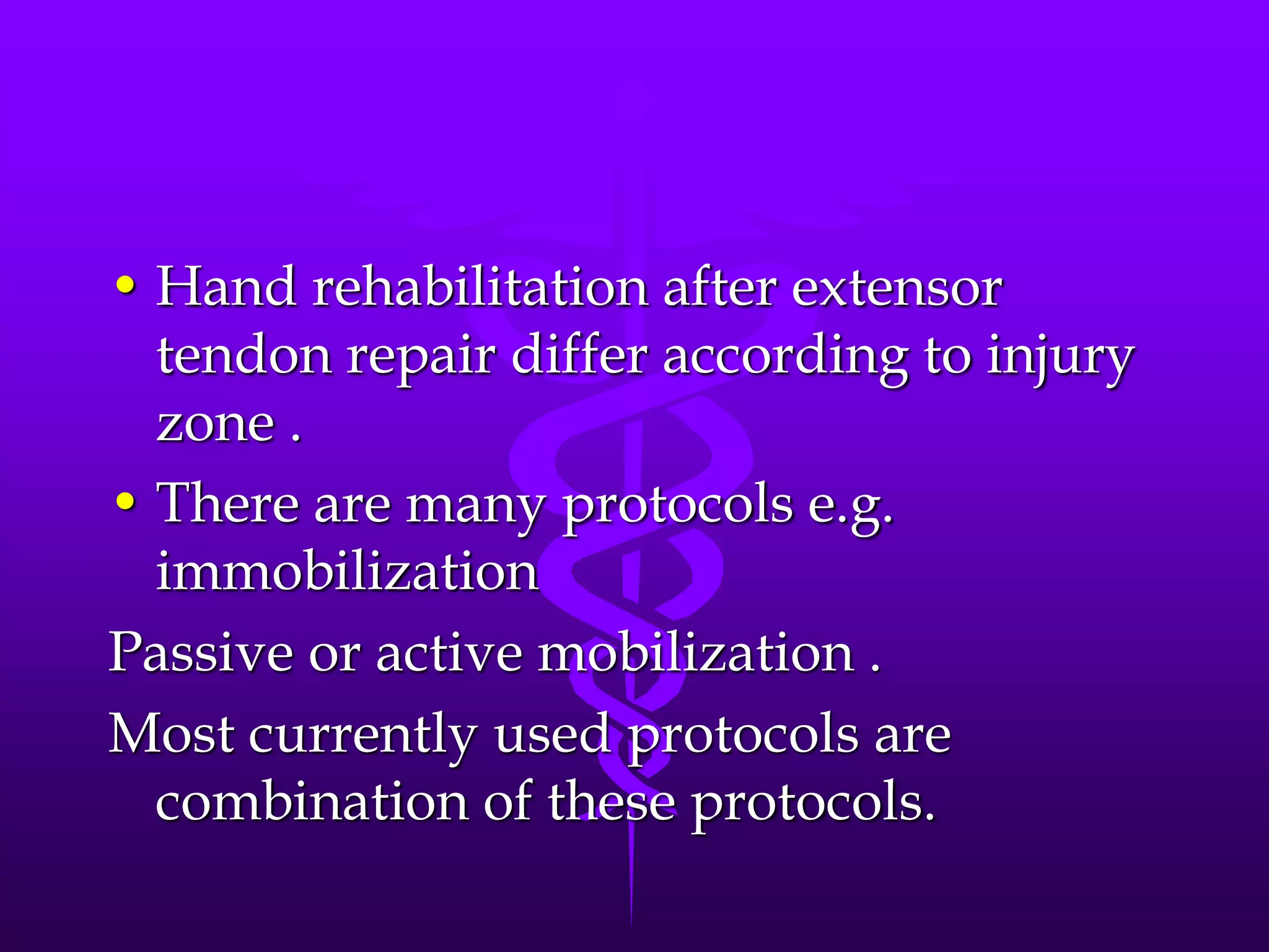 • Hand rehabilitation after extensor
tendon repair differ according to injury
zone .
• There are many protocols e.g.
immobilization
Passive or active mobilization .
Most currently used protocols are
combination of these protocols.
 
