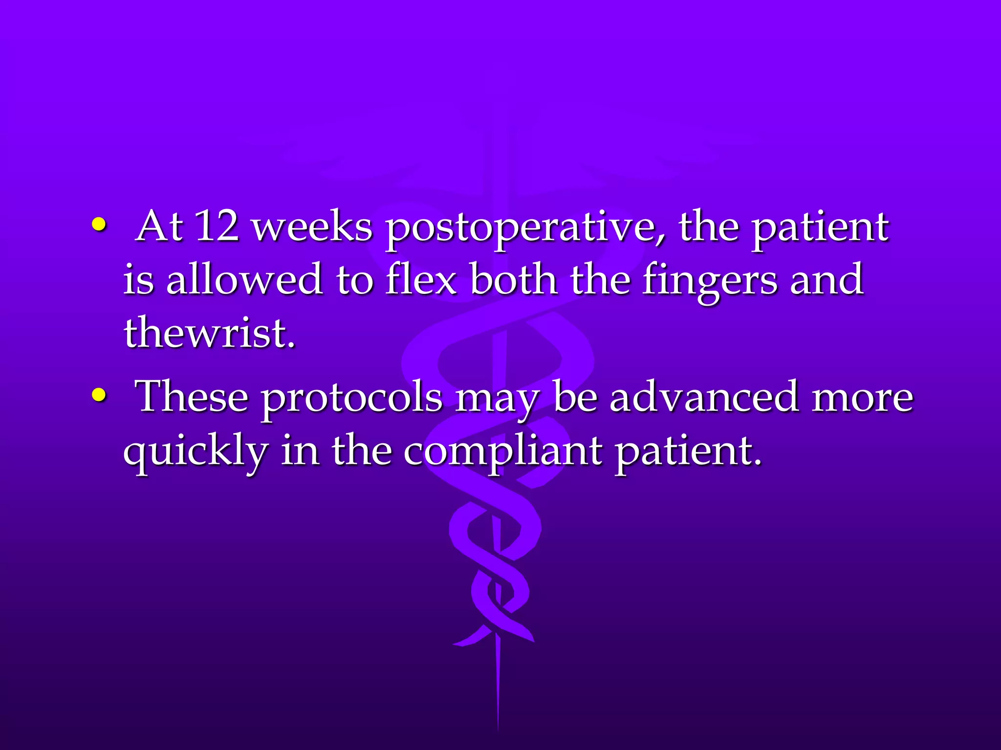 • At 12 weeks postoperative, the patient
is allowed to flex both the fingers and
thewrist.
• These protocols may be advanced more
quickly in the compliant patient.
 