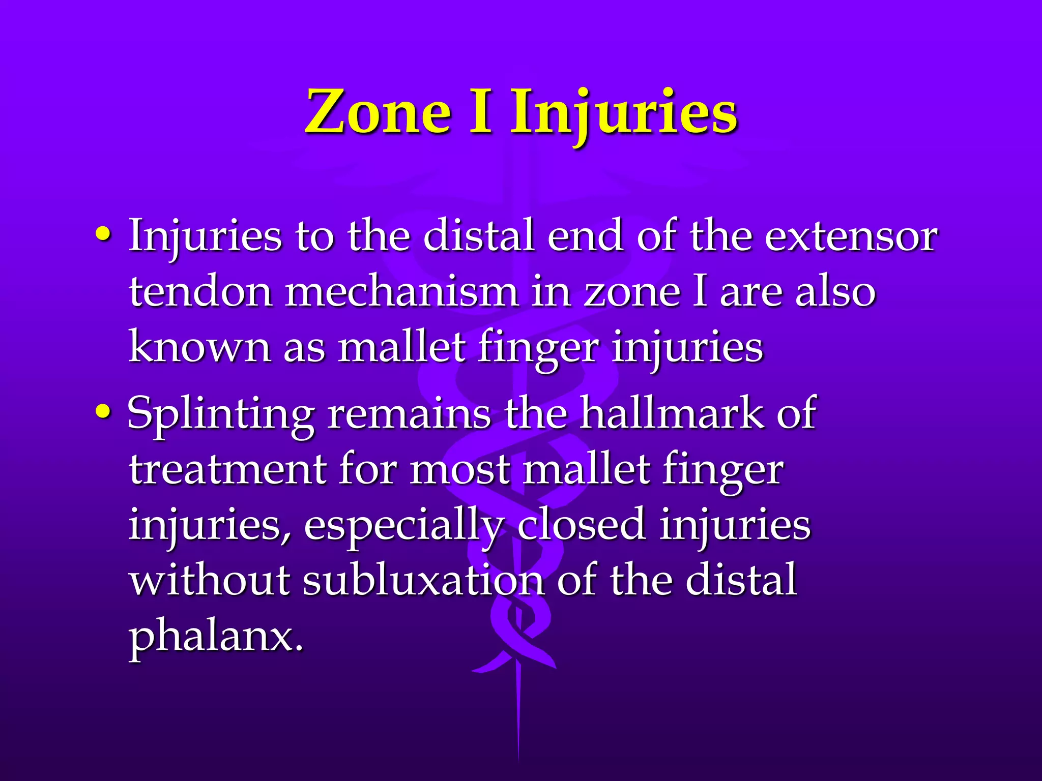 Zone I Injuries
• Injuries to the distal end of the extensor
tendon mechanism in zone I are also
known as mallet finger injuries
• Splinting remains the hallmark of
treatment for most mallet finger
injuries, especially closed injuries
without subluxation of the distal
phalanx.
 