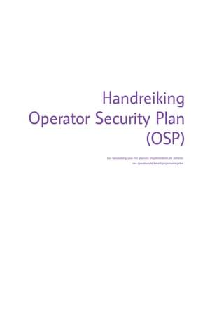 Handreiking
Operator Security Plan
                (OSP)
           Een handreiking voor het plannen, implementeren en beheren
                              van operationele beveiligingsmaatregelen
 
