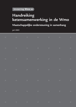 Handreiking
ketensamenwerking in de Wmo
Maatschappelijke ondersteuning in samenhang
juli 2005
 