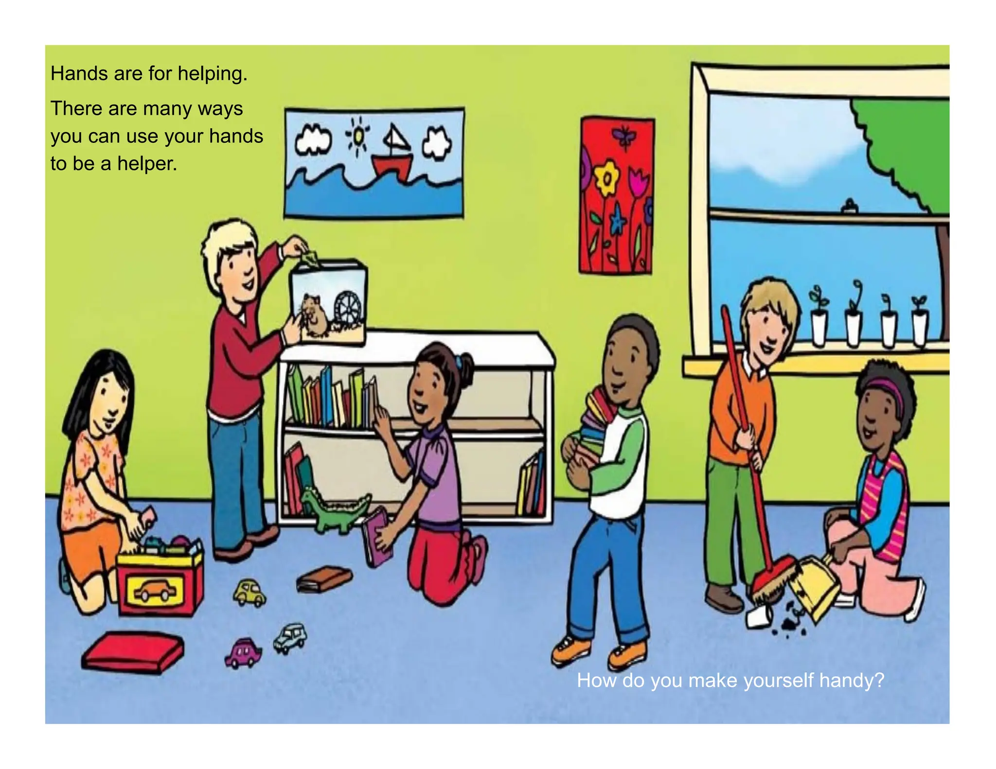Hands are for helping.
There are many ways
you can use your hands
to be a helper.
How do you make yourself handy?
 