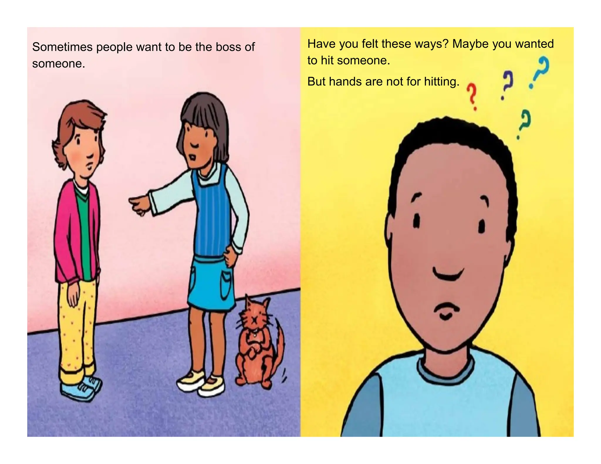 Sometimes people want to be the boss of
someone.
Have you felt these ways? Maybe you wanted
to hit someone.
But hands are not for hitting.
 