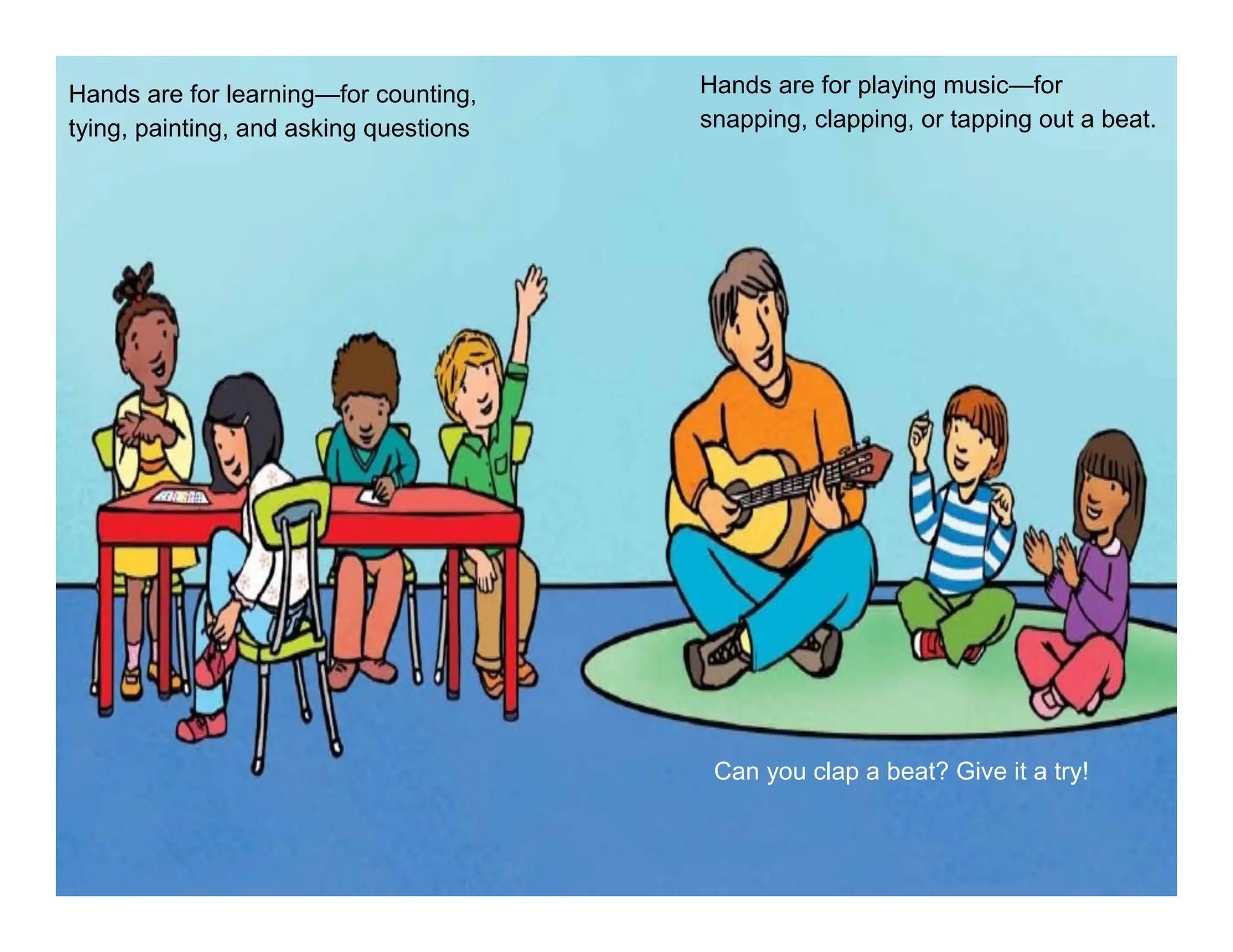 Hands are for learning—for counting,
tying, painting, and asking questions
Hands are for playing music—for
snapping, clapping, or tapping out a beat.
Can you clap a beat? Give it a try!
 