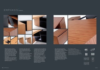  EMPHASIS signature detailing 
includes mitred end panels with a 
refined birds beak corner detail. 
Desk and storage tops are veneered 
long grain, elongating their form with 
the grain pattern water falling over 
end panels and down to floor level. 
 Flush fitting soft close surface 
mounted access panels gracefully 
open to reveal IT, data and power 
connections. 
 The integration of IT and other user 
defined services has been carefully 
considered to ensure there is no 
compromise to the clean lines of the 
EMPHASIS collection. 
 Flush fitting, linear cable access 
ports with matched grain allow 
access through the main work top 
without compromising the clean 
aesthetic. 
 Cable access to the desk top is 
facilitated in two ways. Either behind 
flush fitting vertical cable risers 
concealed within the thickness of 
the end panels or via the under desk 
storage returns through the CPU 
cupboard located directly under 
the desk top. Both offer an elegant 
solution to cable management. 
 I T integration packs are available for 
all storage units with ventilation and 
multi-point cable access catered for. 
 EMPHASIS desks are supported 
by a sharp and concise blend of 
complementary elements; with 
credenza cabinets and elegant 
console tables affording the 
opportunity to create a statement 
piece environment. 
 EMPHASIS pedestals are available 
as freestanding components or built 
into the under desk storage returns. 
Available with various internals 
for housing the users media and 
essentials, styled to co-ordinate 
perfectly with the other elements 
within the collection. 
Emphas i s Features 
Member of the Association for 
British Furniture Manufacturers 
FSC? Trademark ?1996 
Forest Stewardship Council? A.C. 
Certificate Reg. No. TT-COC-001739 
The FSC logo assigned to office furniture 
produced by HANDS of Wycombe 
identifies products which contain wood 
from well managed forests independently 
certified in accordance with the rules of the 
Forest Stewardship Council A.C. 
 Clear matt lacquers beautifully 
present the hand selected, suited 
natural veneers and timbers harvested 
from sustainable resources. 
 The PRECEPT executive seating 
collection synergises perfectly with 
the EMPHASIS range; designed 
to offer premium comfort with a 
contemporary style edge. Available 
in a wide selection of styles and 
proportions and upholstered in the 
finest fabrics and hides it combines 
with EMPHASIS to deliver a premium 
working environment that truly 
inspires. 
1 8 Emp h as i s Hands 
 