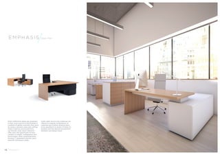 Emphas i s Open Plan 
When EMPHASIS desks are employed 
in their most pure form and finished in 
a palette of lighter materials, they serve 
to create a dynamic open plan setting 
where creativity and productivity 
can flourish. Desk return elements 
offer users the opportunity to have 
variation in height, configuration and 
functionality, while comprehensively 
housing IT equipment and the users 
essential workspace media. 
Under desk returns and credenzas are 
offered in multiple combinations of 
materials and finishes; allowing them 
to be specified in a variety of styles to 
dovetail with the desired environment 
aesthetic and design intent. 
1 6 Emphas i s Hands 
 
