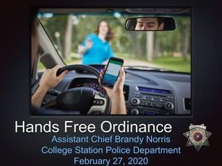 Hands Free Ordinance
Assistant Chief Brandy Norris
College Station Police Department
February 27, 2020
 
