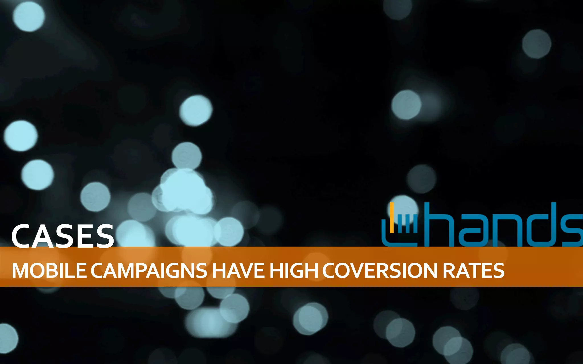 CASES	
  
MOBILE	
  CAMPAIGNS	
  HAVE	
  HIGH	
  COVERSION	
  RATES	
  
 