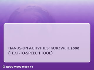 HANDS-ON ACTIVITIES: KURZWEIL 3000
(TEXT-TO-SPEECH TOOL)
EDUC W200 Week 14

 