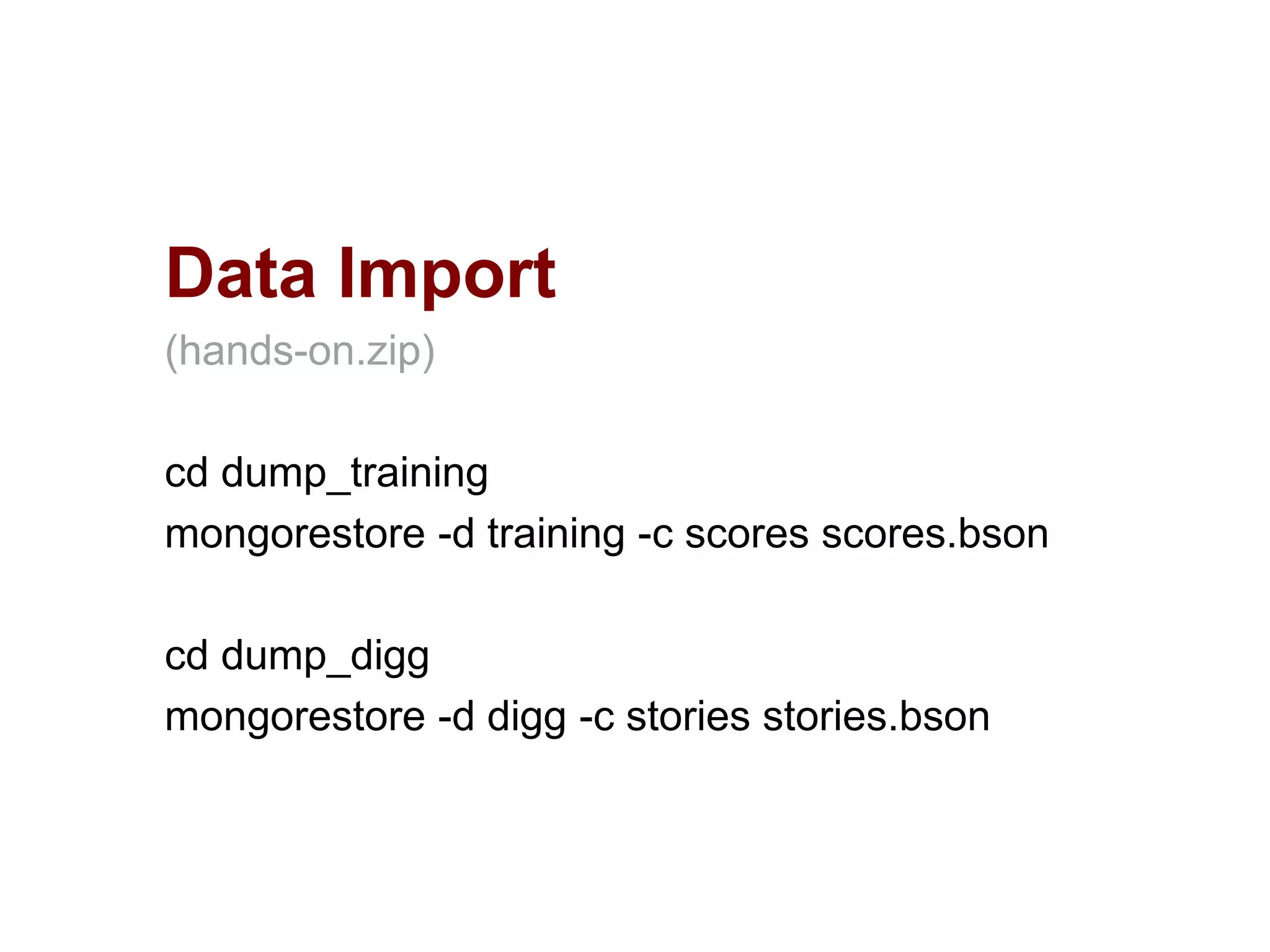 Data Import
(hands-on.zip)
cd dump_training
mongorestore -d training -c scores scores.bson
cd dump_digg
mongorestore -d digg -c stories stories.bson
 