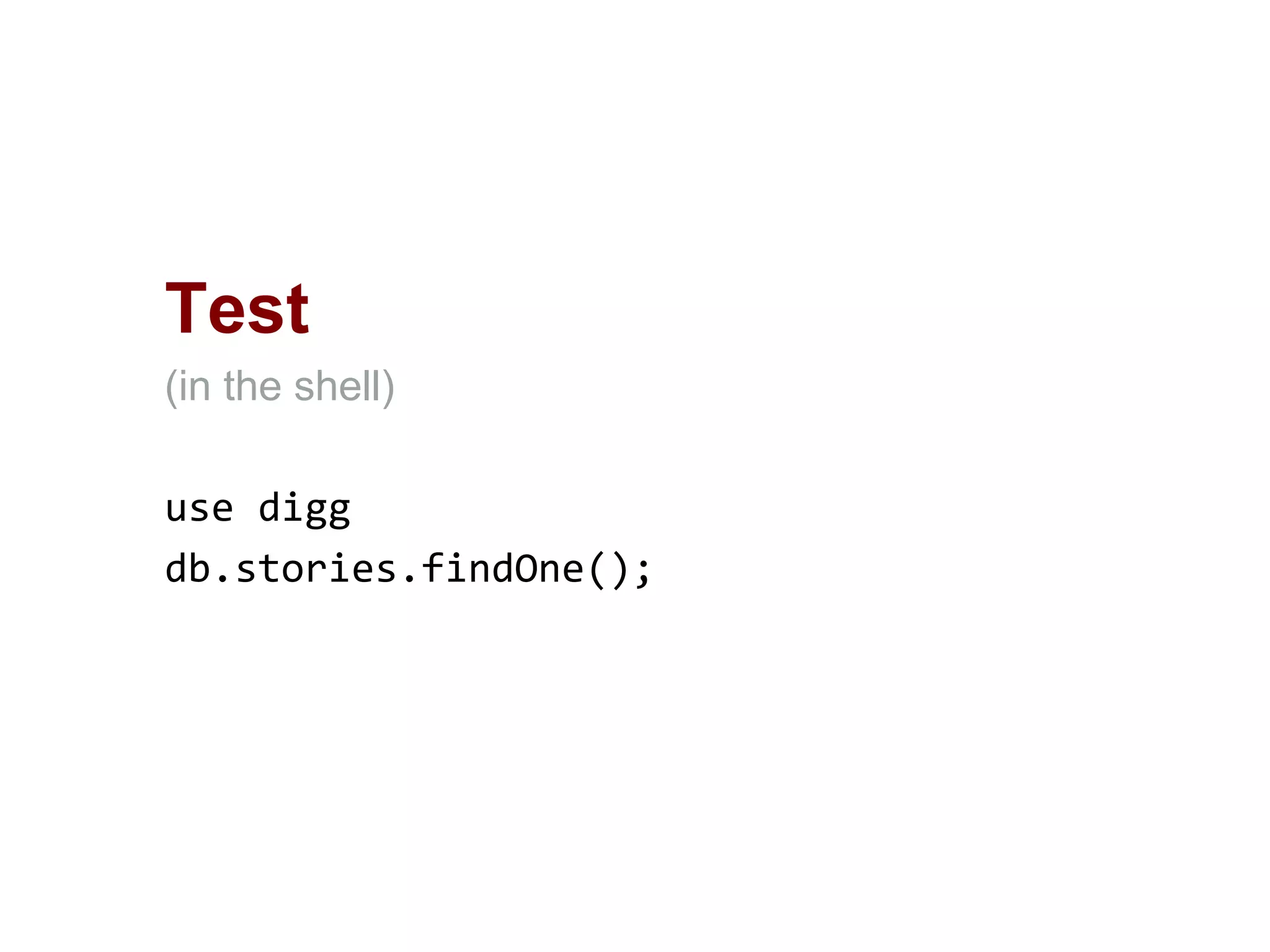 Test
(in the shell)
use digg
db.stories.findOne();
 
