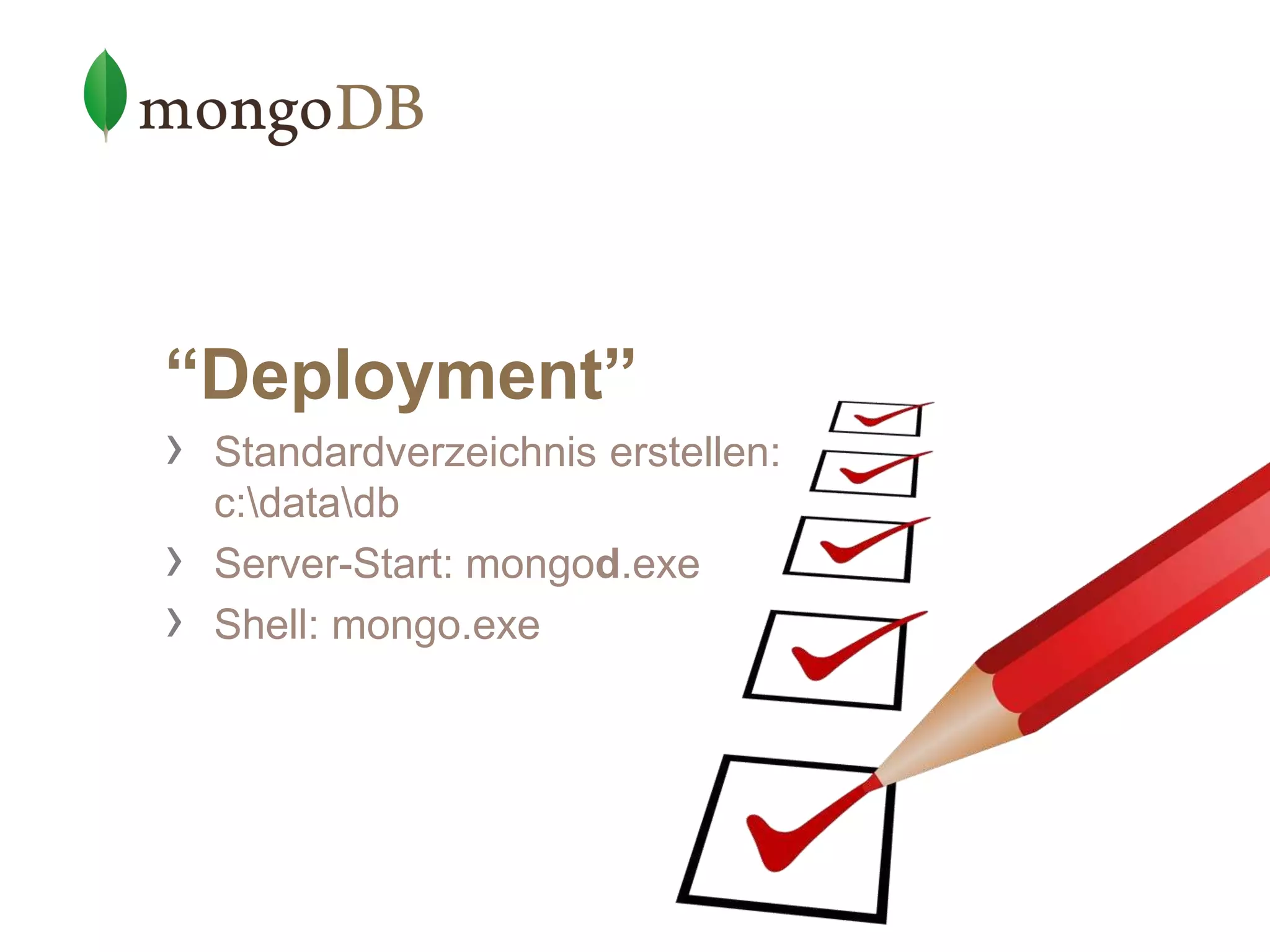 “Deployment”
› Standardverzeichnis erstellen:
c:datadb
› Server-Start: mongod.exe
› Shell: mongo.exe
 