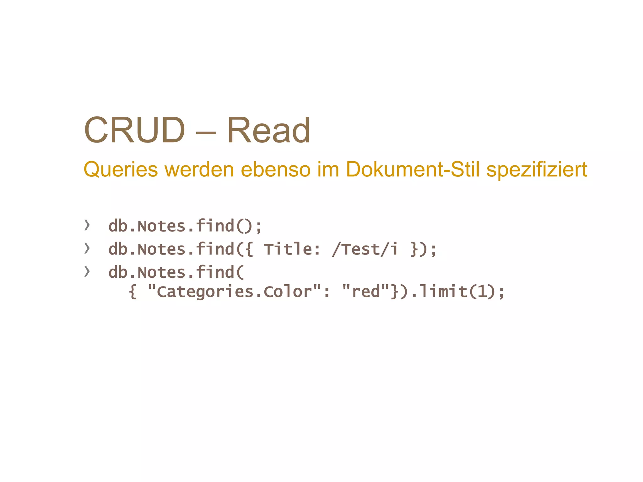 CRUD – Read
Queries werden ebenso im Dokument-Stil spezifiziert
› db.Notes.find();
› db.Notes.find({ Title: /Test/i });
› db.Notes.find(
{ "Categories.Color": "red"}).limit(1);
 