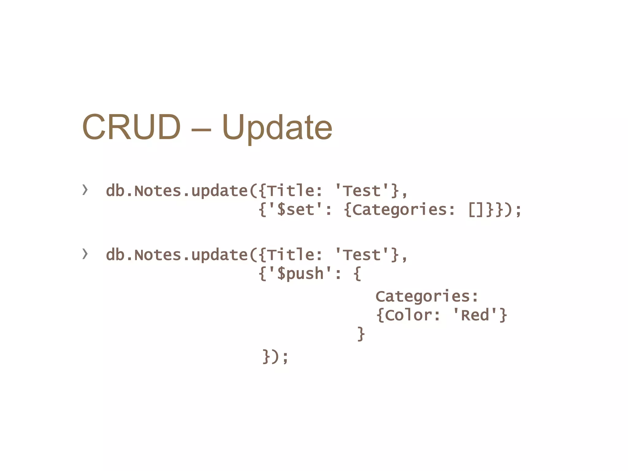 CRUD – Update
› db.Notes.update({Title: 'Test'},
{'$set': {Categories: []}});
› db.Notes.update({Title: 'Test'},
{'$push': {
Categories:
{Color: 'Red'}
}
});
 