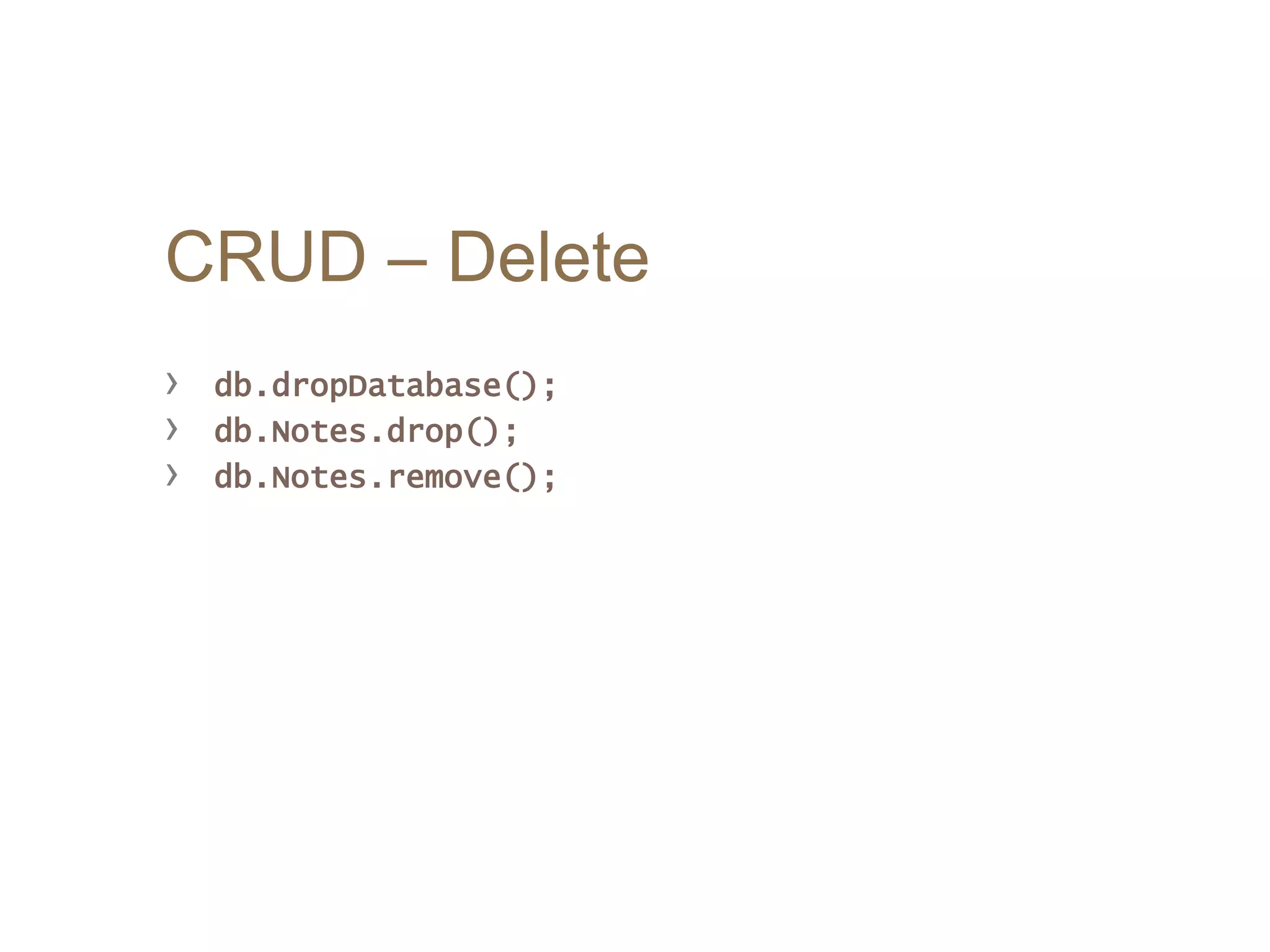 CRUD – Delete
› db.dropDatabase();
› db.Notes.drop();
› db.Notes.remove();
 