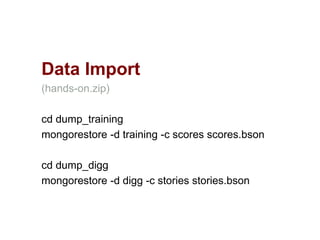 Data Import
(hands-on.zip)
cd dump_training
mongorestore -d training -c scores scores.bson
cd dump_digg
mongorestore -d digg -c stories stories.bson
 