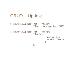 CRUD – Update
› db.Notes.update({Title: 'Test'},
{'$set': {Categories: []}});
› db.Notes.update({Title: 'Test'},
{'$push': {
Categories:
{Color: 'Red'}
}
});
 