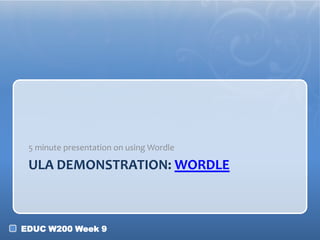 5 minute presentation on using Wordle

ULA DEMONSTRATION: WORDLE

EDUC W200 Week 9

 