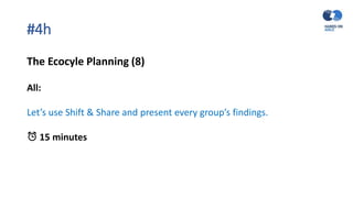 #4h
The Ecocyle Planning (8)
All:
Let’s use Shift & Share and present every group’s findings.
⏰ 15 minutes
 