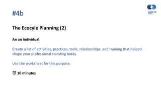 #4b
The Ecocyle Planning (2)
An an individual:
Create a list of activities, practices, tools, relationships, and training that helped
shape your professional standing today.
Use the worksheet for this purpose.
⏰ 10 minutes
 