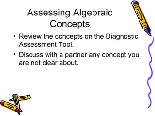 Assessing Algebraic Concepts Review the concepts on the Diagnostic Assessment Tool. Discuss with a partner any concept you are not clear about. 