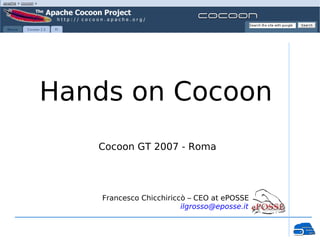 Hands on Cocoon
   Cocoon GT 2007 - Roma




    Francesco Chicchiriccò – CEO at ePOSSE
                         ilgrosso@eposse.it