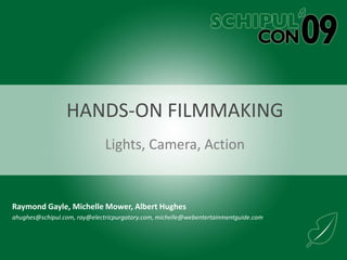 Hands-on FILMMaking Lights, Camera, Action Raymond Gayle, Michelle Mower, Albert Hughes ahughes@schipul.com, ray@electricpurgatory.com, michelle@webentertainmentguide.com 