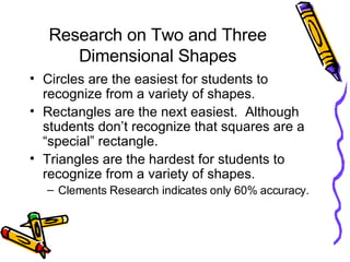 Research on Two and Three Dimensional Shapes <ul><li>Circles are the easiest for students to recognize from a variety of s...