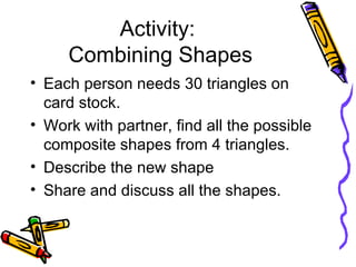 Activity:  Combining Shapes <ul><li>Each person needs 30 triangles on card stock. </li></ul><ul><li>Work with partner, fin...