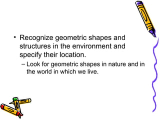 <ul><li>Recognize geometric shapes and structures in the environment and specify their location. </li></ul><ul><ul><li>Loo...