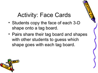 Activity: Face Cards <ul><li>Students copy the face of each 3-D shape onto a tag board. </li></ul><ul><li>Pairs share thei...