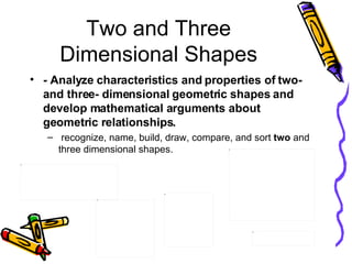 Two and Three Dimensional Shapes <ul><li>- Analyze characteristics and properties of two- and three- dimensional geometric...